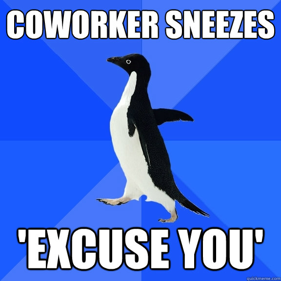 coworker sneezes 'excuse you'  Socially Awkward Penguin