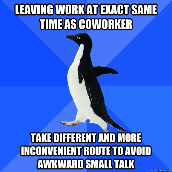 leaving work at exact same time as coworker take different and more inconvenient route to avoid awkward small talk  Socially Awkward Penguin