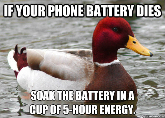 If your phone battery dies soak the battery in a 
cup of 5-hour energy.  Malicious Advice Mallard