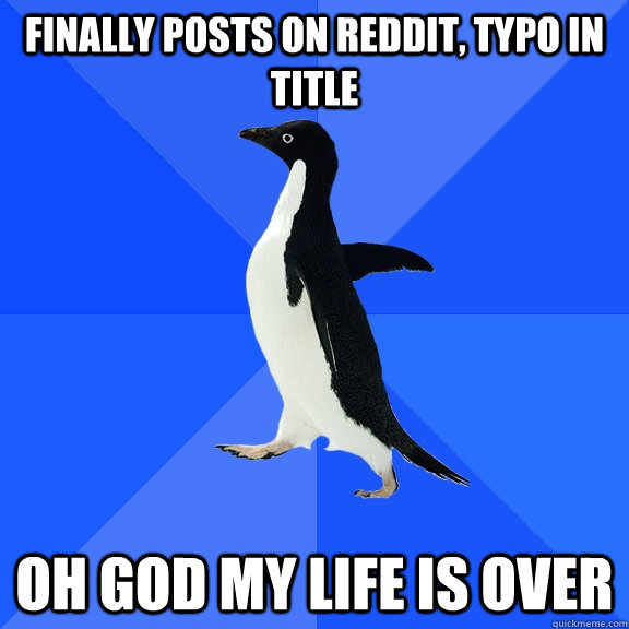 Finally posts on reddit, typo in title Oh god my life is over  Socially Awkward Penguin
