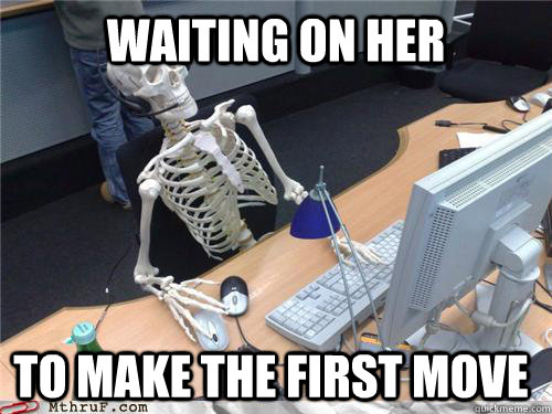 Waiting on her To make the first move  Waiting skeleton