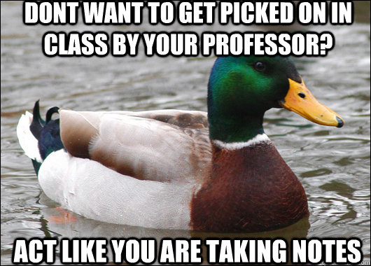 Dont want to get picked on in class by your professor? Act like you are taking notes  Actual Advice Mallard