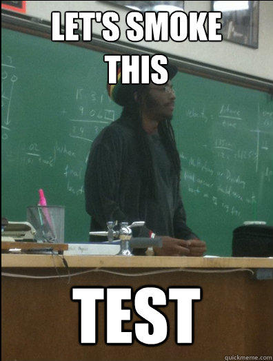 LET'S SMOKE 
THIS TEST  