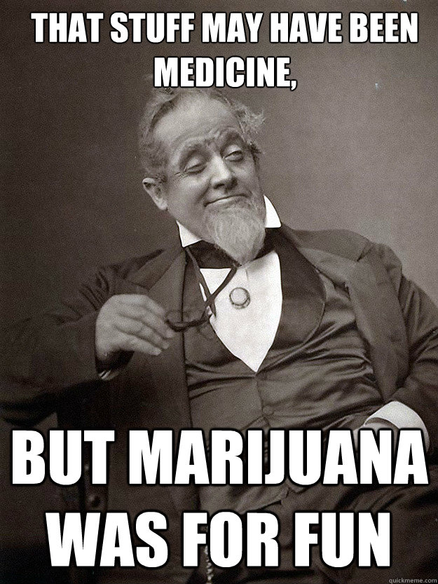 That stuff may have been medicine, But marijuana was for fun  