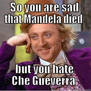 SO YOU ARE SAD THAT MANDELA DIED  BUT YOU HATE CHE GUEVERRA  Condescending Wonka