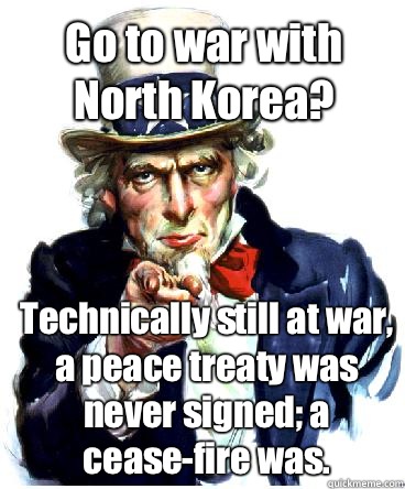 Go to war with North Korea? Technically still at war, a peace treaty was never signed; a cease-fire was.  - Go to war with North Korea? Technically still at war, a peace treaty was never signed; a cease-fire was.   Misc