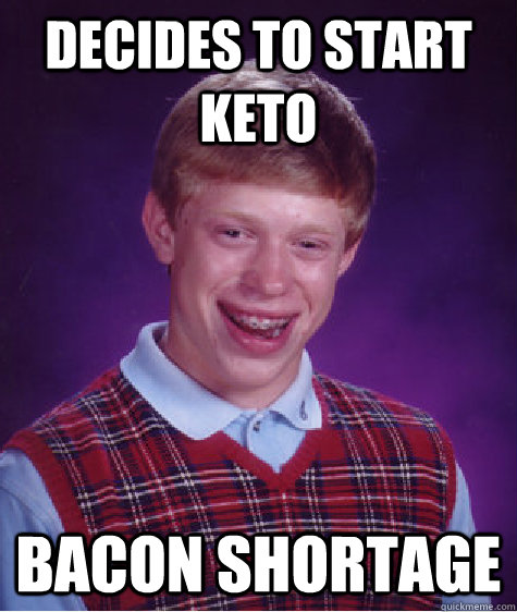 Decides to start Keto bacon shortage  Bad Luck Brian