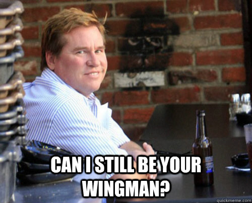  Can I still be your wingman?  