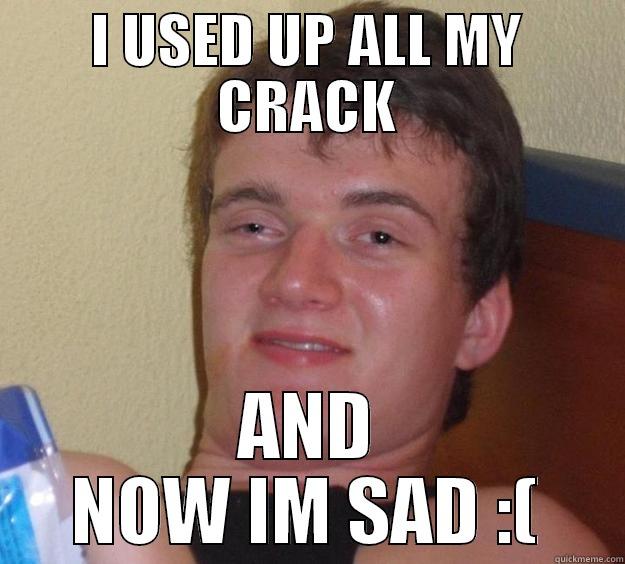 I USED UP ALL MY CRACK AND NOW IM SAD :( 10 Guy
