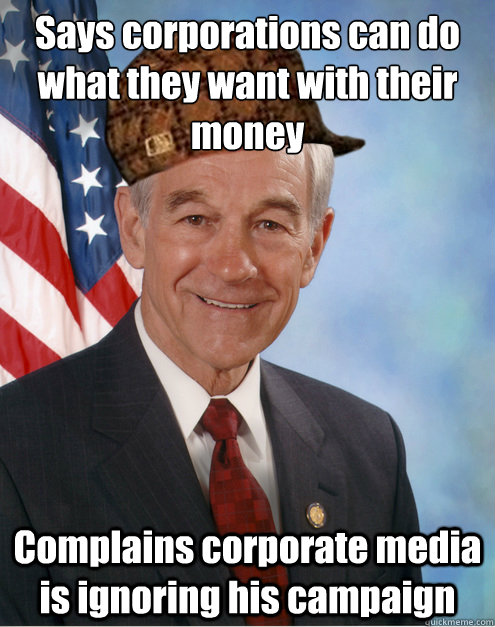 Says corporations can do what they want with their money Complains corporate media is ignoring his campaign  Scumbag Ron Paul