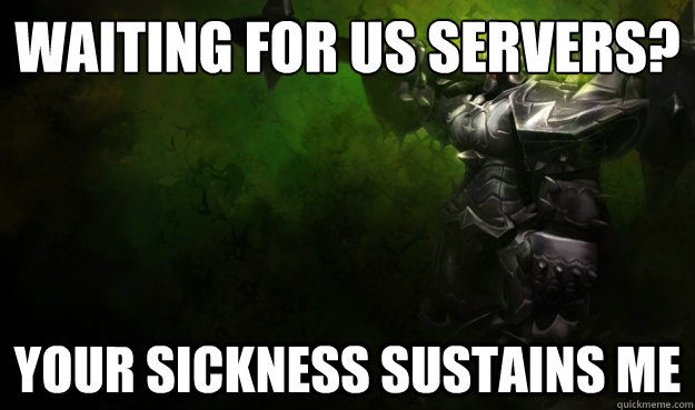 Waiting for US Servers? Your Sickness Sustains Me  