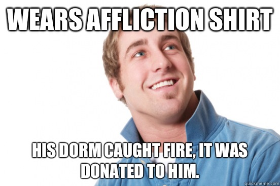 Wears Affliction shirt His dorm caught fire, it was donated to him. - Wears Affliction shirt His dorm caught fire, it was donated to him.  Misc