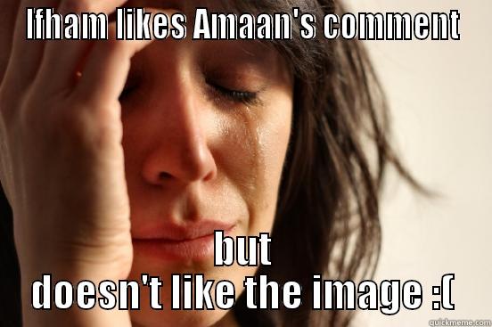 IFHAM LIKES AMAAN'S COMMENT BUT DOESN'T LIKE THE IMAGE :( First World Problems
