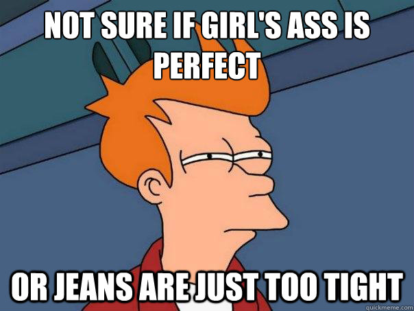 Not sure if girl's ass is perfect or jeans are just too tight  Futurama Fry