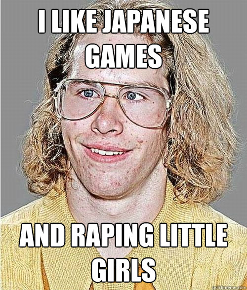 i like japanese games and raping little girls  NeoGAF Asshole