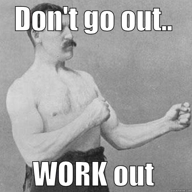 DON'T GO OUT.. WORK OUT overly manly man