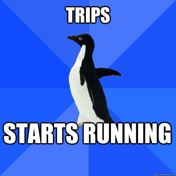 Trips Starts Running      Socially Awkward Penguin