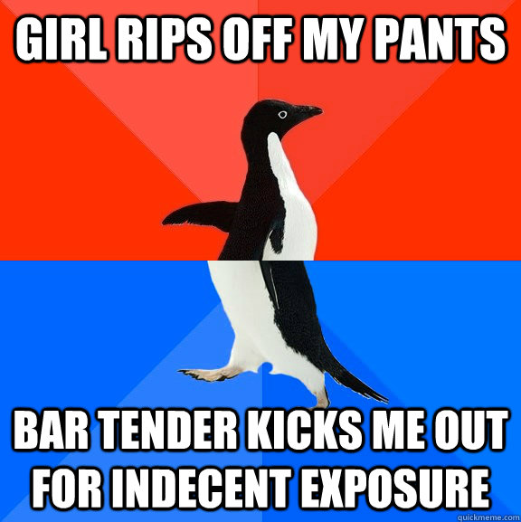 Girl rips off my pants bar tender kicks me out for indecent exposure  Socially Awesome Awkward Penguin