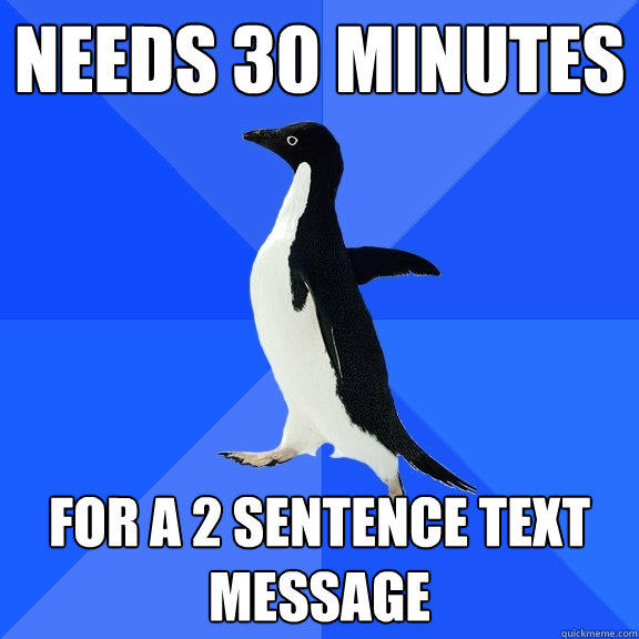 needs 30 minutes for a 2 sentence text message - needs 30 minutes for a 2 sentence text message  Socially Awkward Penguin