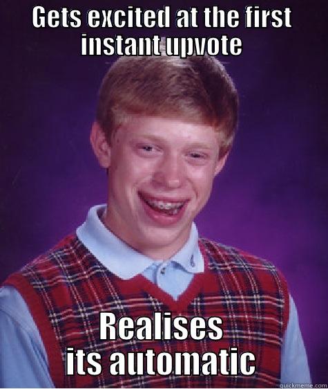 GETS EXCITED AT THE FIRST INSTANT UPVOTE REALISES ITS AUTOMATIC Bad Luck Brian