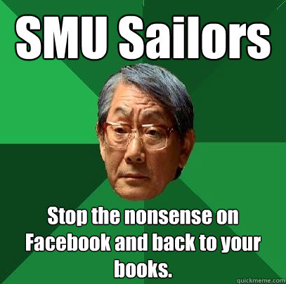 SMU Sailors Stop the nonsense on Facebook and back to your books.  High Expectations Asian Father