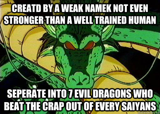 creatd by a weak namek not even stronger than a well trained human seperate into 7 evil dragons who beat the crap out of every saiyans      