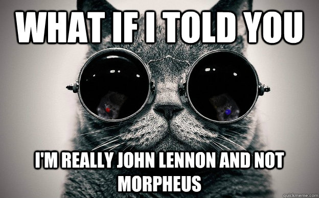 What if i told you I'm really John Lennon and not Morpheus  Cat morpheus plus paws