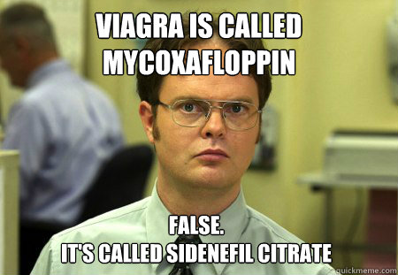 viagra is called Mycoxafloppin False.
It's called sidenefil citrate   Dwight