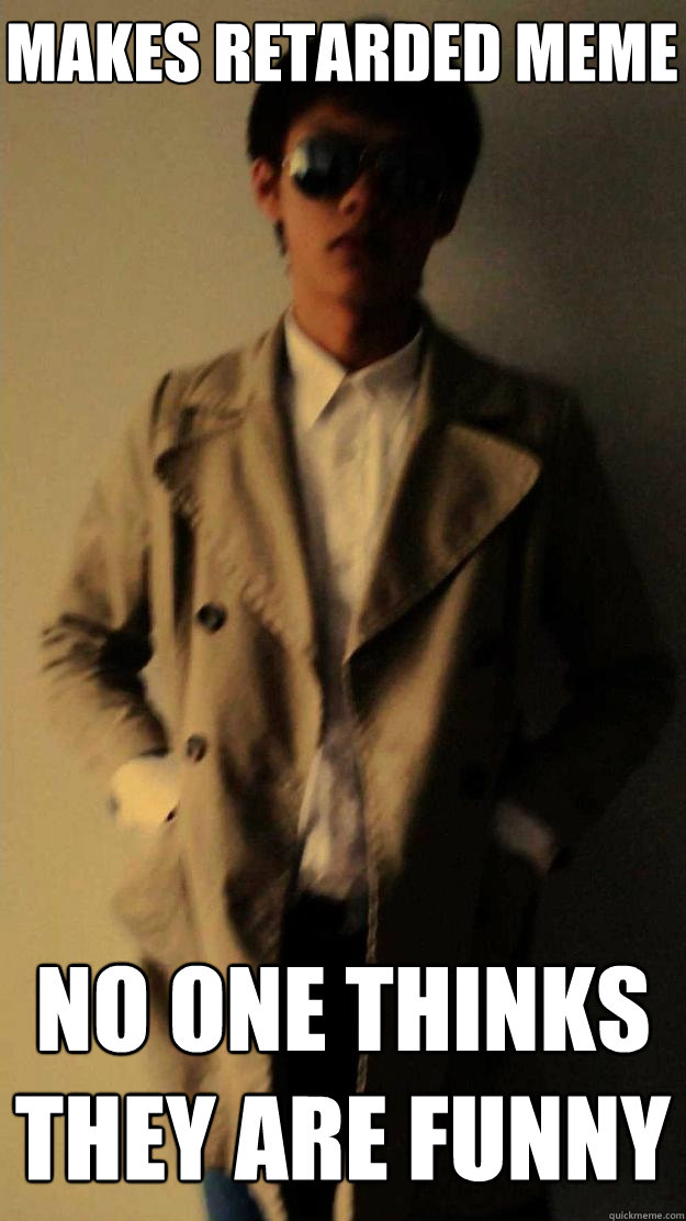 makes retarded meme no one thinks they are funny - makes retarded meme no one thinks they are funny  Chill Poly Kid