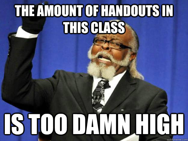 the amount of handouts in this class is too damn high  Toodamnhigh