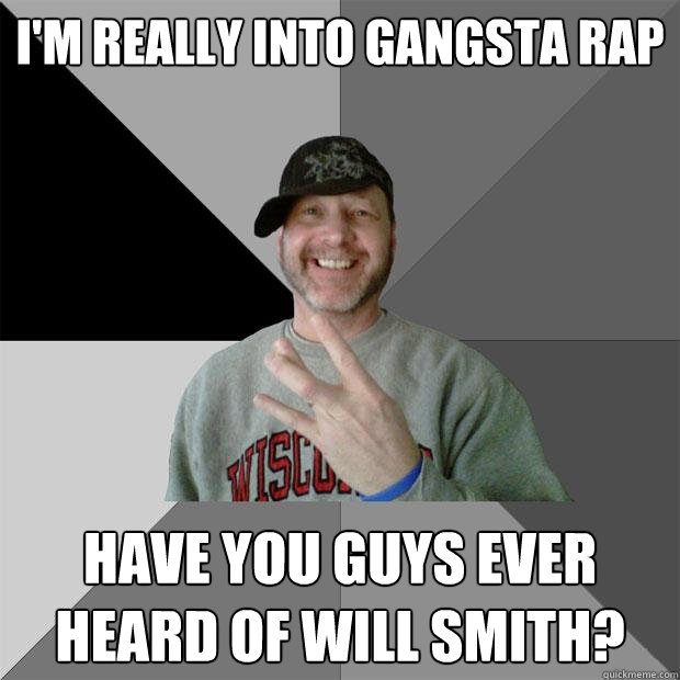 i'm really into gangsta rap have you guys ever heard of will smith?  Hood Dad