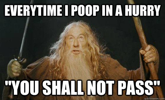 Everytime i poop in a hurry  