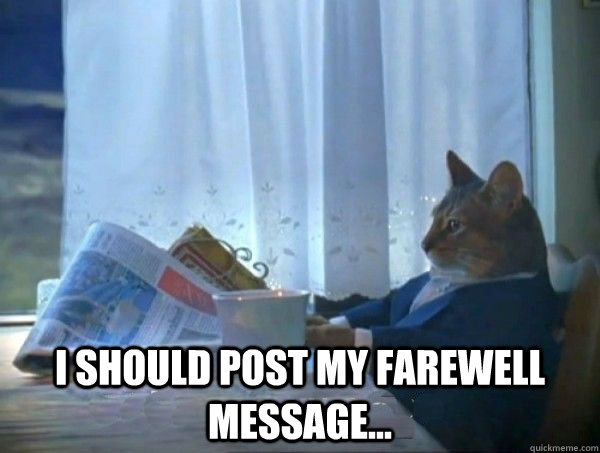 I should post my farewell message... -  I should post my farewell message...  morning realization newspaper cat meme