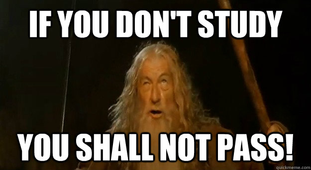if you don't study YOU SHALL NOT PASS! - if you don't study YOU SHALL NOT PASS!  Advice gandalf