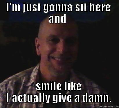 I'M JUST GONNA SIT HERE AND  SMILE LIKE I ACTUALLY GIVE A DAMN. Misc
