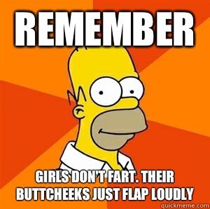 Remember  Girls don't fart. Their buttcheeks just flap loudly   Advice Homer