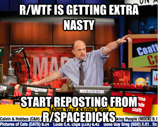 R/WTF is getting extra nasty start reposting from r/spacedicks - R/WTF is getting extra nasty start reposting from r/spacedicks  Mad Karma with Jim Cramer