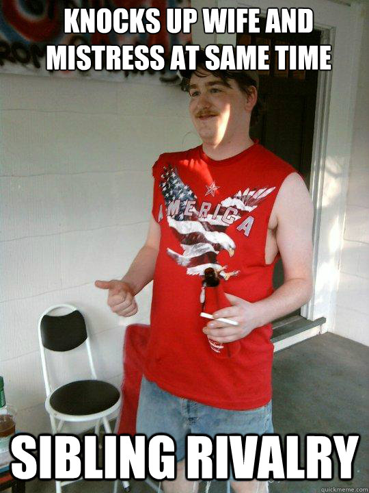 Knocks up wife and mistress at same time Sibling Rivalry  Redneck Randal