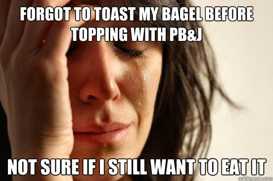 Forgot to toast my bagel before topping with pb&j not sure if i still want to eat it  First World Problems