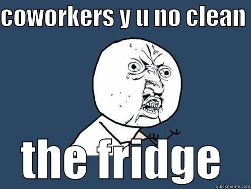 COWORKERS Y U NO CLEAN  THE FRIDGE Y U No