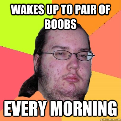 wakes up to pair of boobs every morning - wakes up to pair of boobs every morning  Butthurt Dweller