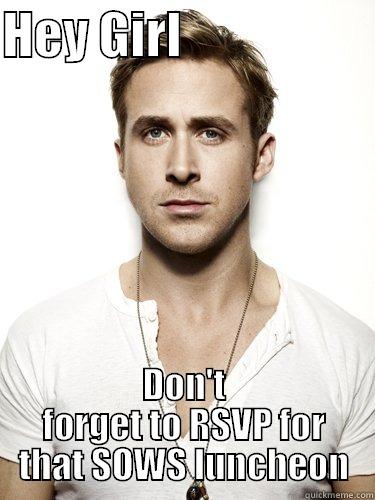 RSVP or die - HEY GIRL                    DON'T FORGET TO RSVP FOR THAT SOWS LUNCHEON Schrute