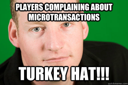 Players complaining about microtransactions turkey hat!!!  