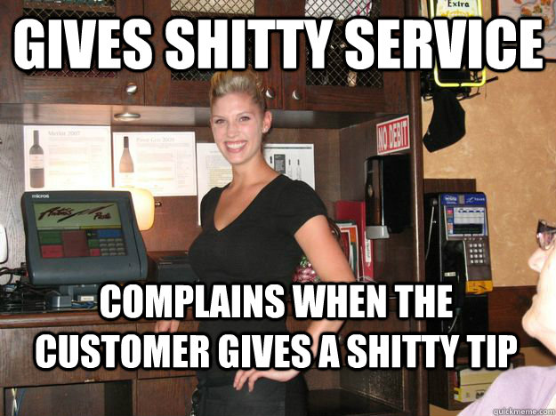 Gives shitty service Complains when the customer gives a shitty tip  Sweet basil waitress
