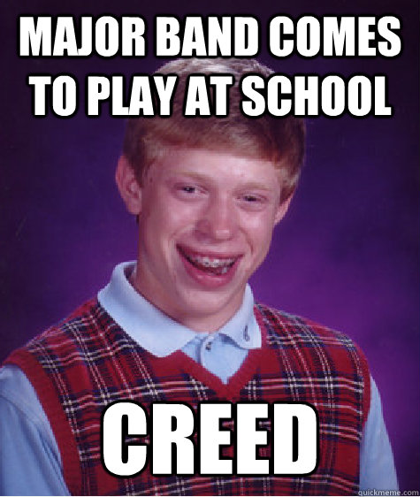 Major band comes to play at school Creed  Bad Luck Brian