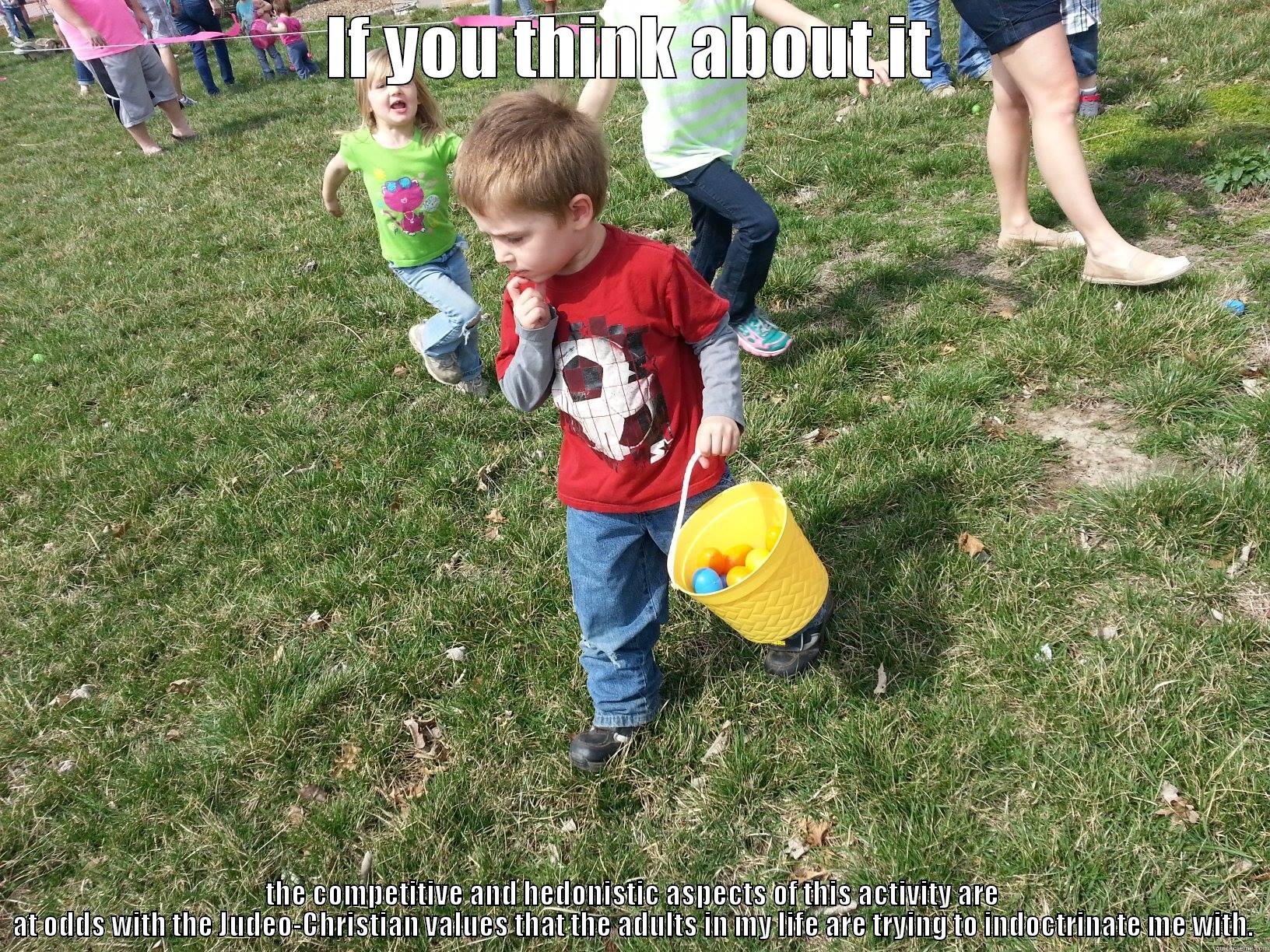 IF YOU THINK ABOUT IT THE COMPETITIVE AND HEDONISTIC ASPECTS OF THIS ACTIVITY ARE AT ODDS WITH THE JUDEO-CHRISTIAN VALUES THAT THE ADULTS IN MY LIFE ARE TRYING TO INDOCTRINATE ME WITH. Misc
