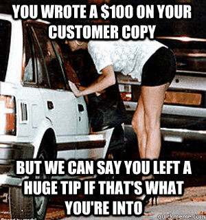 You wrote a $100 on your customer copy But we can say you left a huge tip if that's what you're into  Karma Whore
