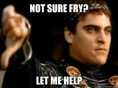 Not Sure Fry? let me help  Downvoting Roman