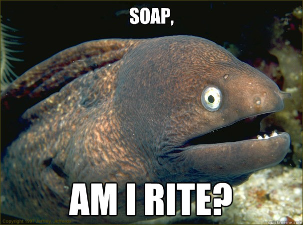 Soap, AM I RITE?  Bad Joke Eel