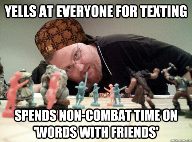 Yells at everyone for texting Spends non-combat time on 'words with friends'  Scumbag Dungeons and Dragons Player